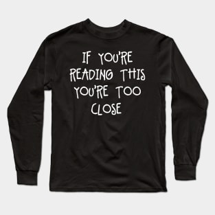 If Youre Reading This Youre Too Close - Pretty Simple Fun Words Long Sleeve T-Shirt